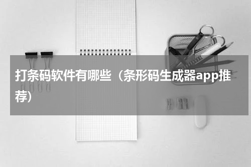 打条码软件有哪些（条形码生成器app推荐）