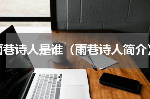 雨巷诗人是谁（雨巷诗人简介）