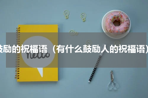 鼓励的祝福语（有什么鼓励人的祝福语）