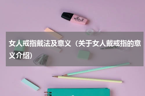 女人戒指戴法及意义（关于女人戴戒指的意义介绍）