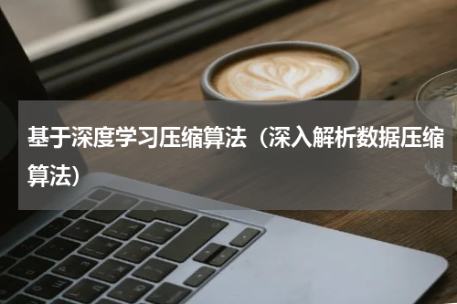 基于深度学习压缩算法（深入解析数据压缩算法）