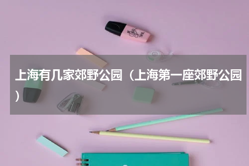 上海有几家郊野公园（上海第一座郊野公园）