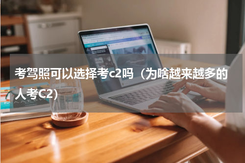 考驾照可以选择考c2吗（为啥越来越多的人考C2）