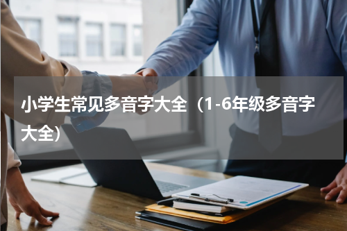 小学生常见多音字大全（1-6年级多音字大全）