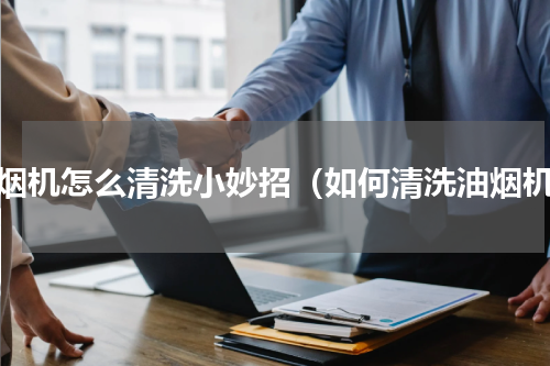 油烟机怎么清洗小妙招（如何清洗油烟机）