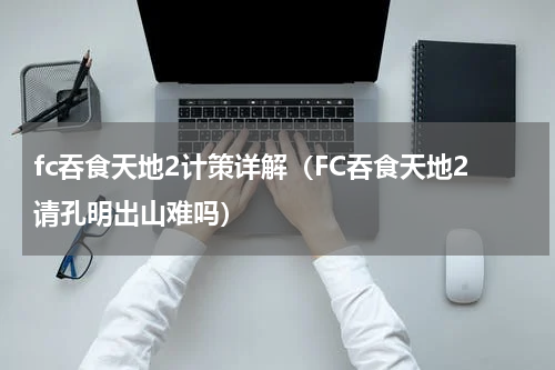 fc吞食天地2计策详解（FC吞食天地2请孔明出山难吗）