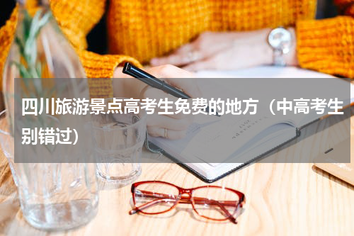 四川旅游景点高考生免费的地方（中高考生别错过）