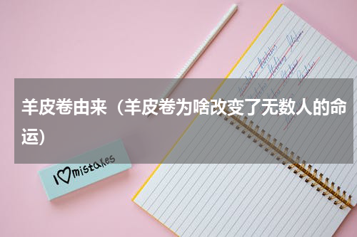 羊皮卷由来（羊皮卷为啥改变了无数人的命运）