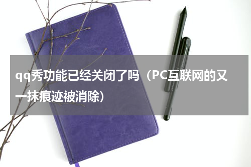 qq秀功能已经关闭了吗（PC互联网的又一抹痕迹被消除）