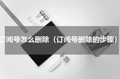 订阅号怎么删除（订阅号删除的步骤）