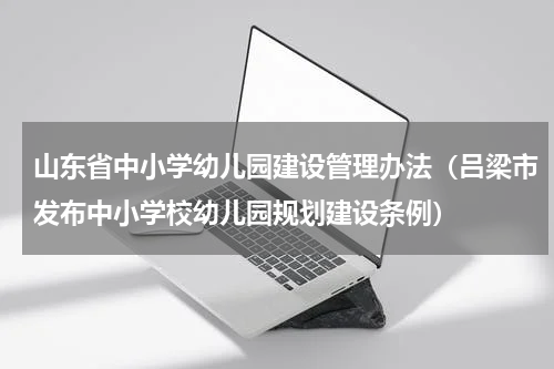 山东省中小学幼儿园建设管理办法（吕梁市发布中小学校幼儿园规划建设条例）