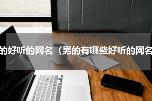 男的好听的网名（男的有哪些好听的网名）