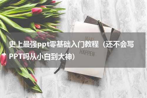 史上最强ppt零基础入门教程（还不会写PPT吗从小白到大神）