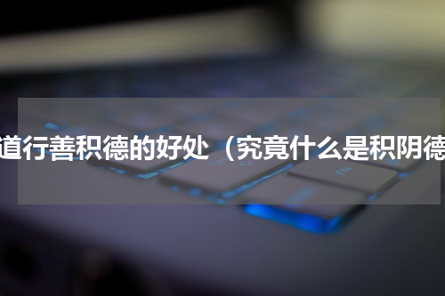 修道行善积德的好处（究竟什么是积阴德）