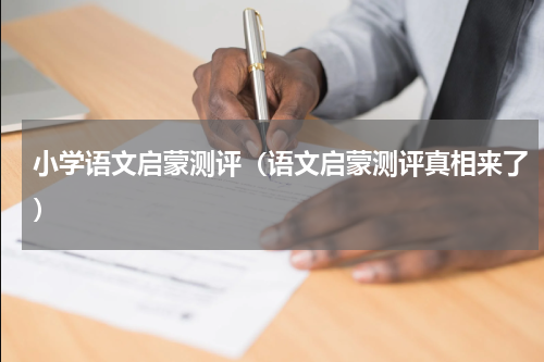 小学语文启蒙测评（语文启蒙测评真相来了）