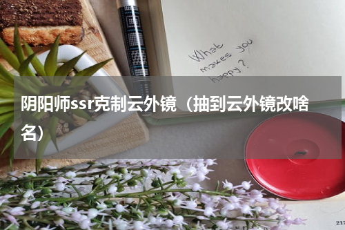 阴阳师ssr克制云外镜（抽到云外镜改啥名）
