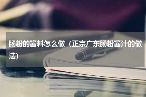 肠粉的酱料怎么做（正宗广东肠粉酱汁的做法）