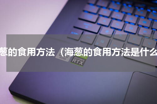 海葱的食用方法（海葱的食用方法是什么）