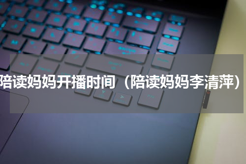 陪读妈妈开播时间（陪读妈妈李清萍）