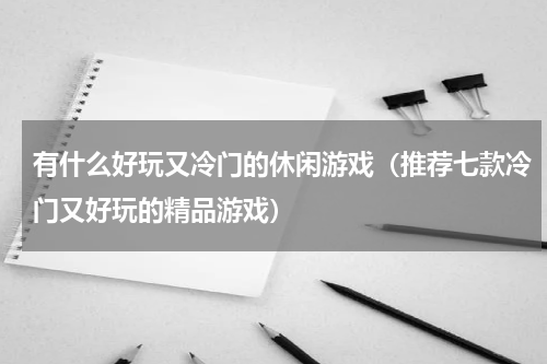 有什么好玩又冷门的休闲游戏（推荐七款冷门又好玩的精品游戏）