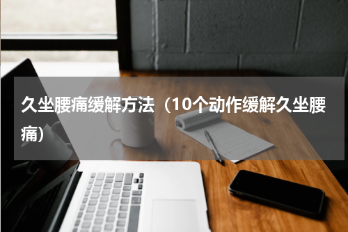 久坐腰痛缓解方法（10个动作缓解久坐腰痛）