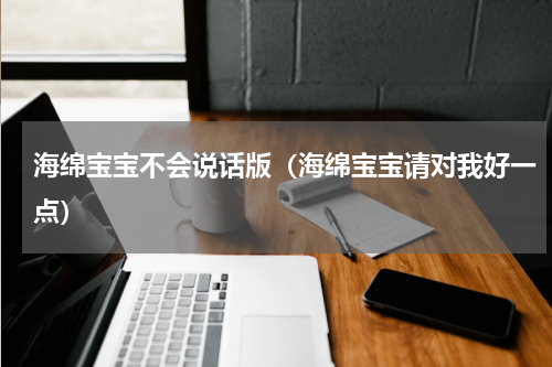 海绵宝宝不会说话版（海绵宝宝请对我好一点）