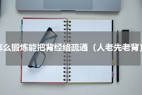 怎么锻炼能把背经络疏通（人老先老背）
