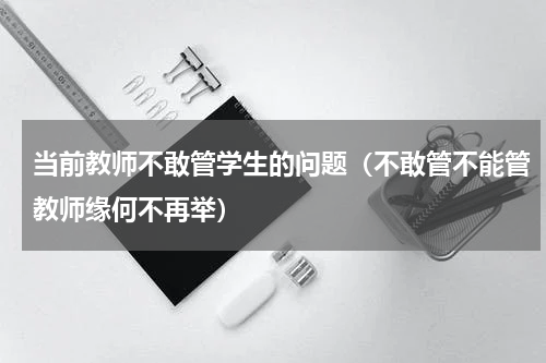 当前教师不敢管学生的问题（不敢管不能管教师缘何不再举）