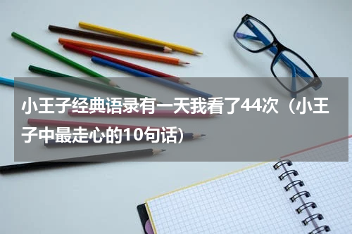 小王子经典语录有一天我看了44次（小王子中最走心的10句话）