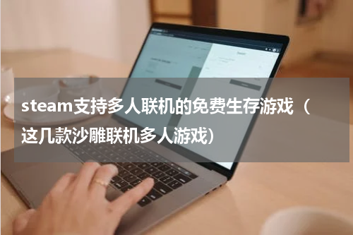 steam支持多人联机的免费生存游戏（这几款沙雕联机多人游戏）