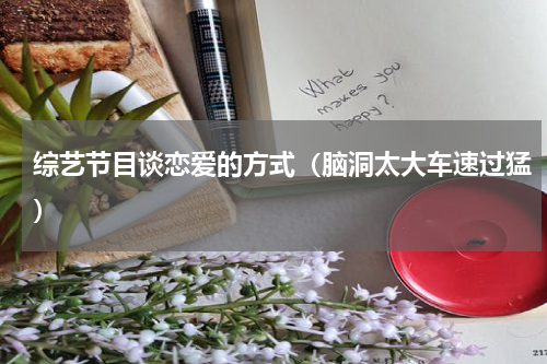 综艺节目谈恋爱的方式（脑洞太大车速过猛）