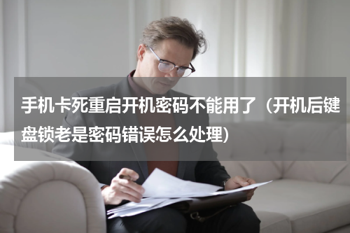 手机卡死重启开机密码不能用了（开机后键盘锁老是密码错误怎么处理）