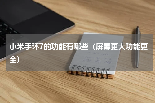 小米手环7的功能有哪些（屏幕更大功能更全）