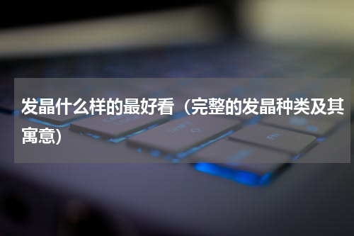 发晶什么样的最好看（完整的发晶种类及其寓意）