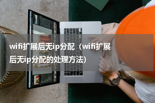 wifi扩展后无ip分配（wifi扩展后无ip分配的处理方法）