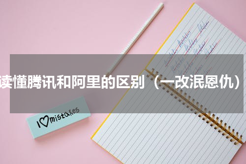 读懂腾讯和阿里的区别（一改泯恩仇）