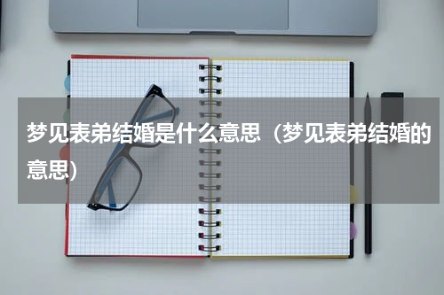 梦见表弟结婚是什么意思（梦见表弟结婚的意思）