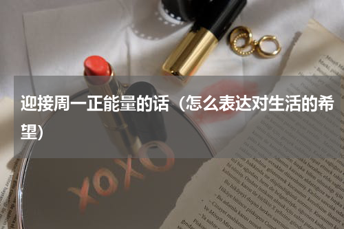 迎接周一正能量的话（怎么表达对生活的希望）