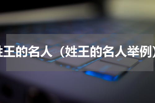 姓王的名人（姓王的名人举例）