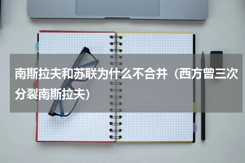 南斯拉夫和苏联为什么不合并（西方曾三次分裂南斯拉夫）