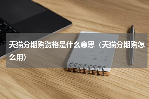 天猫分期购资格是什么意思（天猫分期购怎么用）