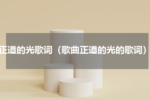 正道的光歌词（歌曲正道的光的歌词）