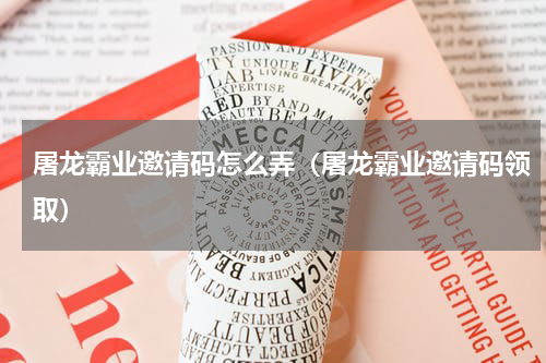 屠龙霸业邀请码怎么弄（屠龙霸业邀请码领取）