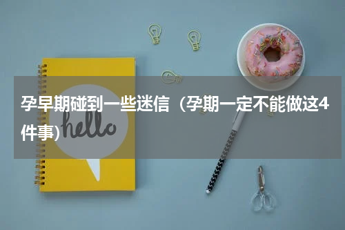孕早期碰到一些迷信（孕期一定不能做这4件事）