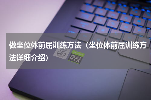 做坐位体前屈训练方法（坐位体前屈训练方法详细介绍）
