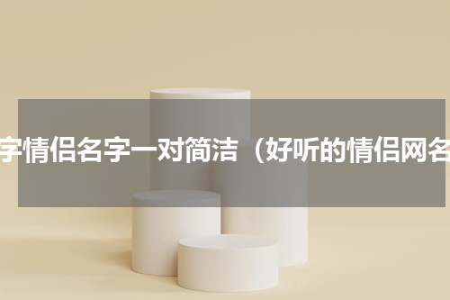 四字情侣名字一对简洁（好听的情侣网名）