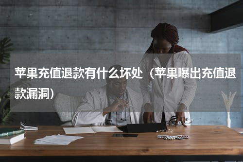 苹果充值退款有什么坏处（苹果曝出充值退款漏洞）