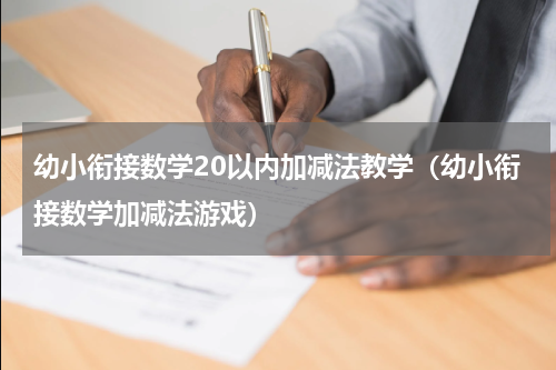 幼小衔接数学20以内加减法教学（幼小衔接数学加减法游戏）