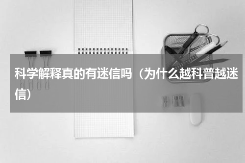 科学解释真的有迷信吗（为什么越科普越迷信）
