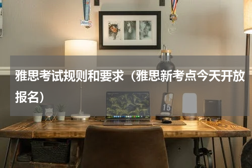 雅思考试规则和要求（雅思新考点今天开放报名）